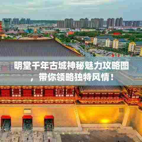 明堂千年古城神秘魅力攻略图,带你领略独特风情!