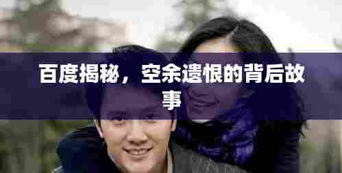 百度揭秘，空余遗恨的背后故事