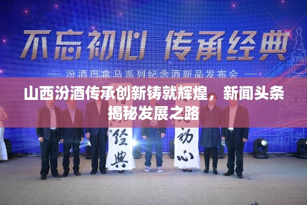 山西汾酒传承创新铸就辉煌，新闻头条揭秘发展之路