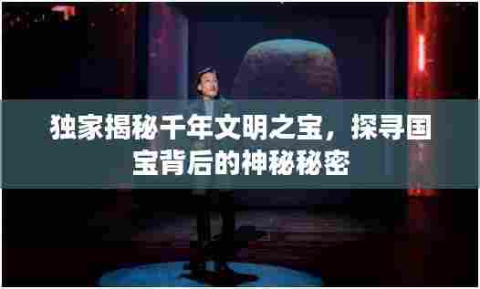 独家揭秘千年文明之宝,探寻国宝背后的神秘秘密