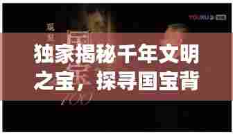 独家揭秘千年文明之宝,探寻国宝背后的神秘秘密
