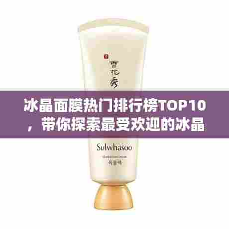 冰晶面膜热门排行榜TOP10，带你探索最受欢迎的冰晶面膜产品
