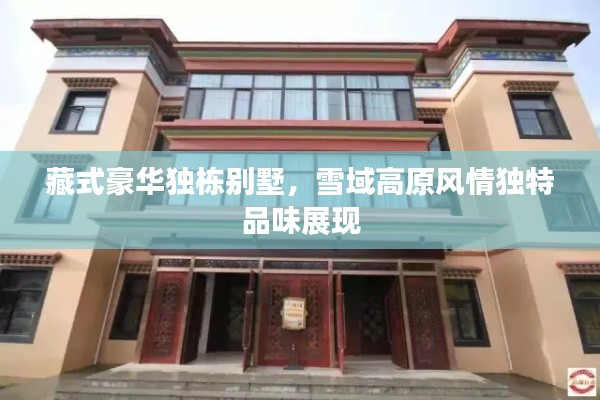 藏式豪华独栋别墅,雪域高原风情独特品味展现