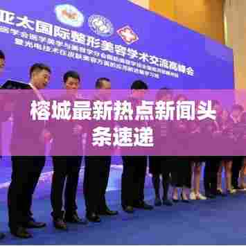 榕城最新热点新闻头条速递