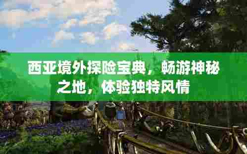 西亚境外探险宝典，畅游神秘之地，体验独特风情