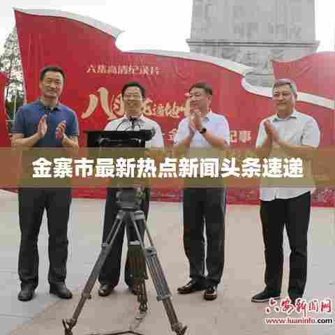 金寨市最新热点新闻头条速递