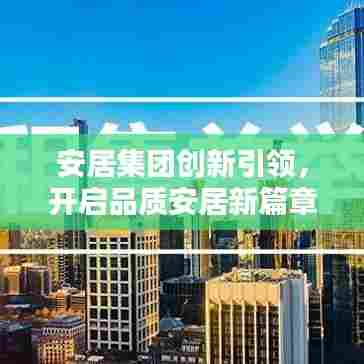 安居集团创新引领，开启品质安居新篇章