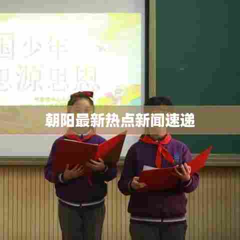 朝阳最新热点新闻速递