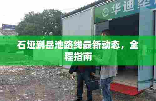 石垭到岳池路线最新动态，全程指南