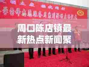 周口陈店镇最新热点新闻聚焦