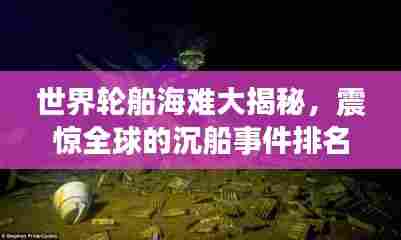 世界轮船海难大揭秘，震惊全球的沉船事件排名！