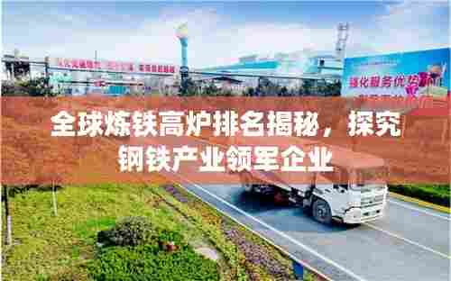全球炼铁高炉排名揭秘，探究钢铁产业领军企业