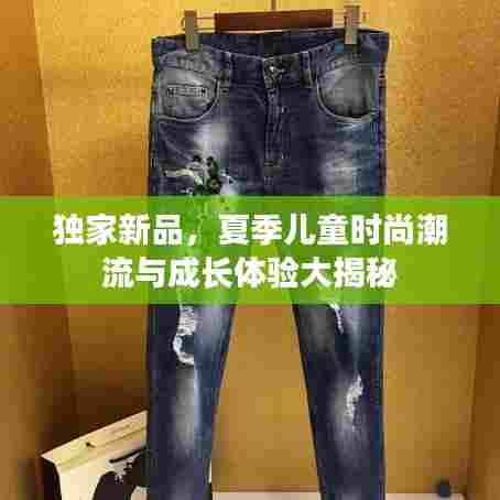 独家新品，夏季儿童时尚潮流与成长体验大揭秘