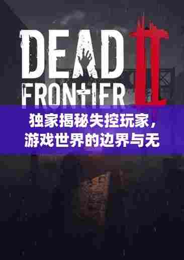 独家揭秘失控玩家,游戏世界的边界与无限探索之旅