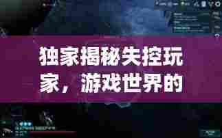 独家揭秘失控玩家,游戏世界的边界与无限探索之旅