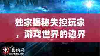 独家揭秘失控玩家,游戏世界的边界与无限探索之旅