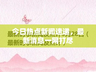 今日热点新闻速递,最新消息一网打尽