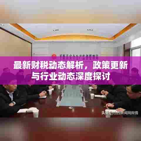 最新财税动态解析,政策更新与行业动态深度探讨