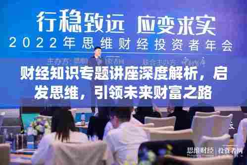 财经知识专题讲座深度解析,启发思维,引领未来财富之路
