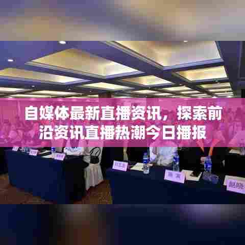 自媒体最新直播资讯,探索前沿资讯直播热潮今日播报