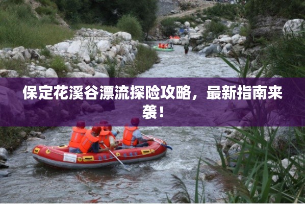 保定花溪谷漂流探险攻略，最新指南来袭！
