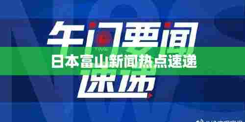 日本富山新闻热点速递