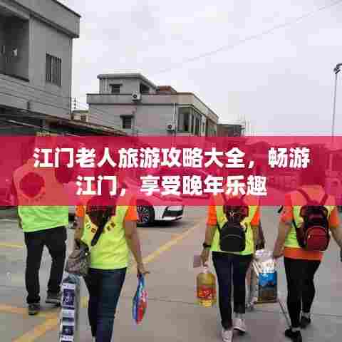 江门老人旅游攻略大全,畅游江门,享受晚年乐趣