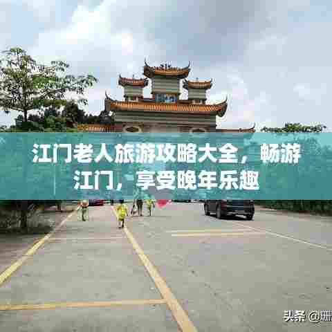 江门老人旅游攻略大全,畅游江门,享受晚年乐趣
