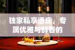 独家私享酒庄，专属优雅与醇香的品味体验