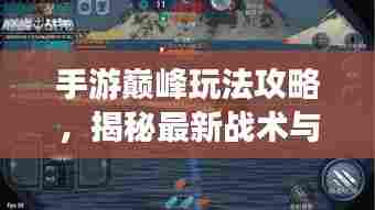 手游巅峰玩法攻略,揭秘最新战术与秘籍!