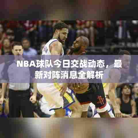 NBA球队今日交战动态,最新对阵消息全解析