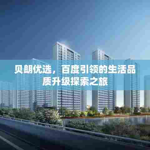 贝朗优选,百度引领的生活品质升级探索之旅