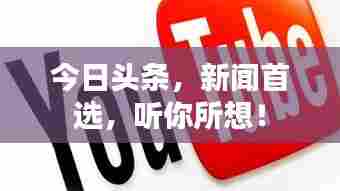 今日头条，新闻首选，听你所想！