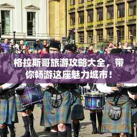 格拉斯哥旅游攻略大全,带你畅游这座魅力城市!