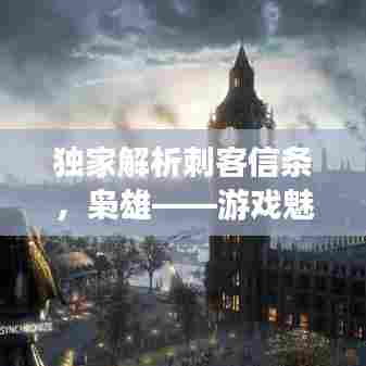 独家解析刺客信条，枭雄——游戏魅力与深度探索