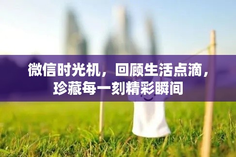微信时光机，回顾生活点滴，珍藏每一刻精彩瞬间