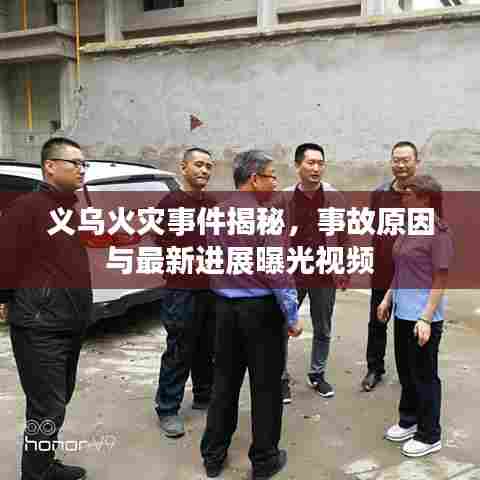 义乌火灾事件揭秘,事故原因与最新进展曝光视频