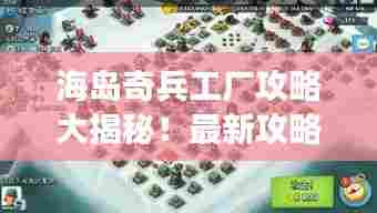 海岛奇兵工厂攻略大揭秘！最新攻略助你轻松掌握游戏秘籍！