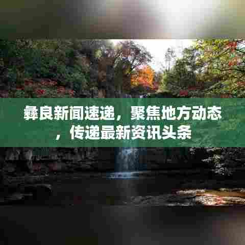 彝良新闻速递,聚焦地方动态,传递最新资讯头条