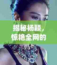 揭秘杨颖，惊艳全网的美貌背后的故事，百度一搜即知！