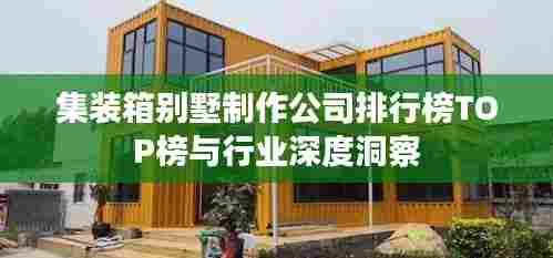集装箱别墅制作公司排行榜TOP榜与行业深度洞察