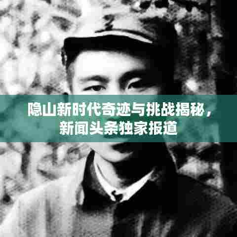 隐山新时代奇迹与挑战揭秘，新闻头条独家报道