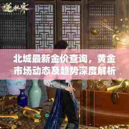 北城最新金价查询，黄金市场动态及趋势深度解析
