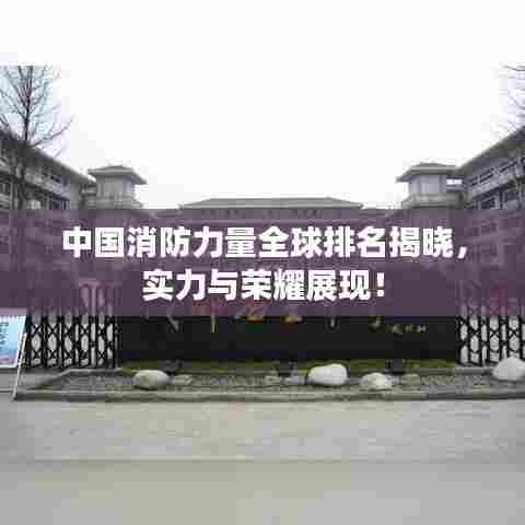 中国消防力量全球排名揭晓，实力与荣耀展现！