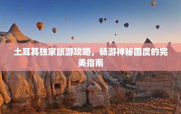 土耳其独家旅游攻略,畅游神秘国度的完美指南
