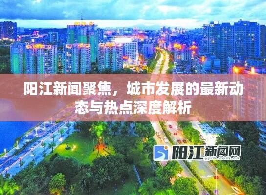 阳江新闻聚焦，城市发展的最新动态与热点深度解析