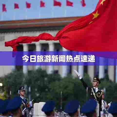 今日旅游新闻热点速递