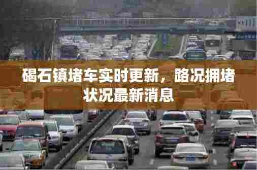 碣石镇堵车实时更新，路况拥堵状况最新消息