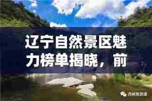 辽宁自然景区魅力榜单揭晓,前十名绝美景点不容错过