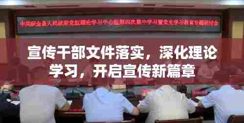 宣传干部文件落实,深化理论学习,开启宣传新篇章